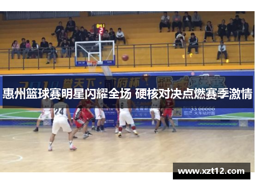 惠州篮球赛明星闪耀全场 硬核对决点燃赛季激情