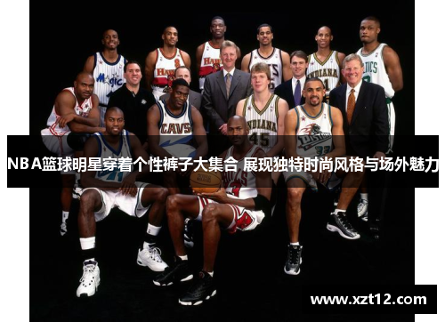 NBA篮球明星穿着个性裤子大集合 展现独特时尚风格与场外魅力