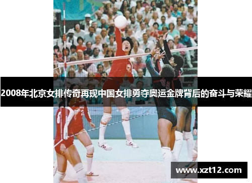 2008年北京女排传奇再现中国女排勇夺奥运金牌背后的奋斗与荣耀