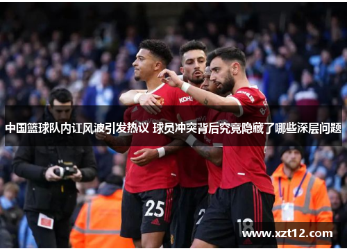 中国篮球队内讧风波引发热议 球员冲突背后究竟隐藏了哪些深层问题